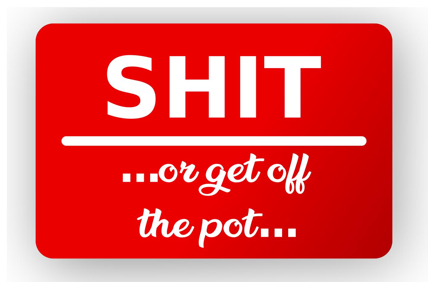 New Sh*t Or Get Off The Pot Novelty Sign – by North By North East – Novelty Signs